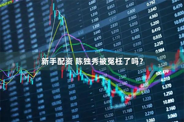 新手配资 陈独秀被冤枉了吗？