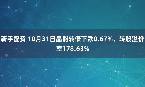 新手配资 10月31日晶能转债下跌0.67%，转股溢价率178.63%