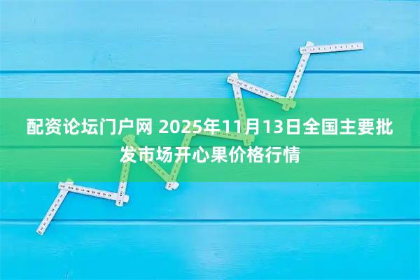 配资论坛门户网 2025年11月13日全国主要批发市场开心果价格行情