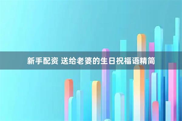 新手配资 送给老婆的生日祝福语精简