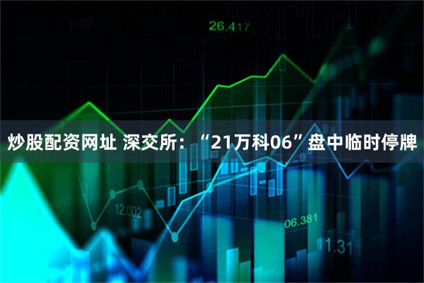 炒股配资网址 深交所:“21万科06”盘中临时停牌