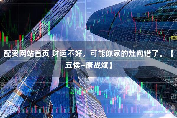 配资网站首页 财运不好，可能你家的灶向错了。【五侯—康战斌】